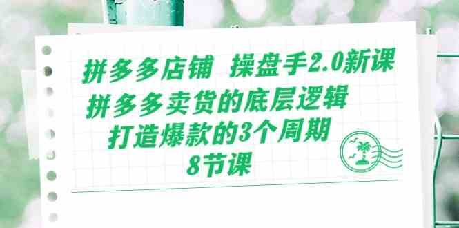 拼多多店铺操盘手2.0新课，拼多多卖货的底层逻辑，打造爆款的3个周期（8节）-一起网创