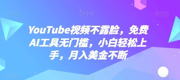 YouTube视频不露脸，免费AI工具无门槛，小白轻松上手，月入美金不断【揭秘】-一起网创