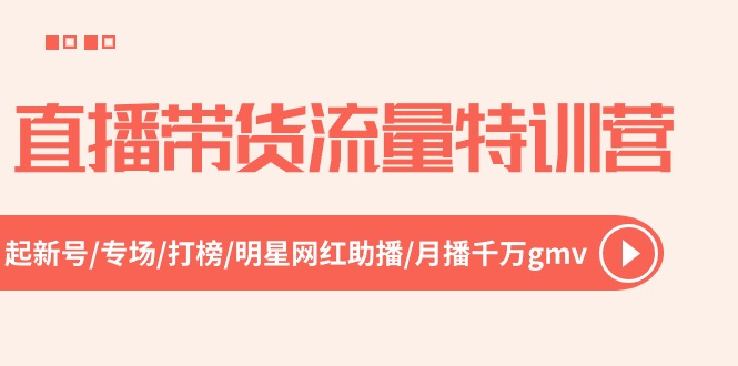 直播带货流量特训营，起新号-专场-打榜-明星网红助播 月播千万gmv（52节）-一起网创