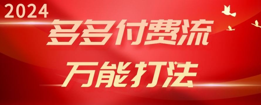 2024多多付费流万能打法、强付费起爆、流量逻辑、高转化、高投产【揭秘】-一起网创
