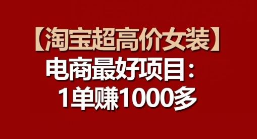 【淘宝超高价女装】电商最好项目：每一单都是高利润-一起网创
