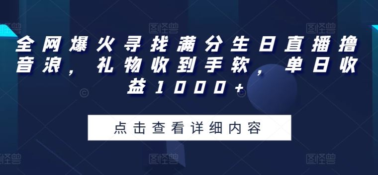 全网爆火寻找满分生日直播撸音浪，礼物收到手软，单日收益1000+【揭秘】-一起网创