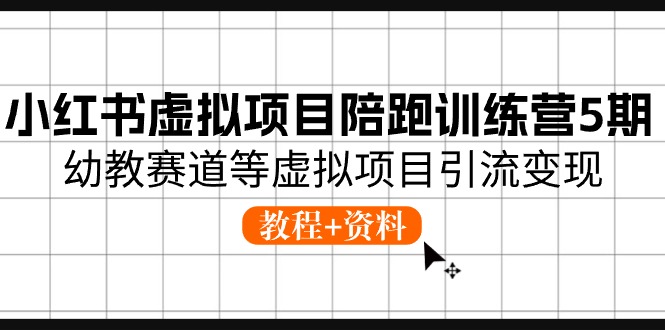 小红书虚拟项目陪跑训练营5期，幼教赛道等虚拟项目引流变现 (教程+资料)-一起网创