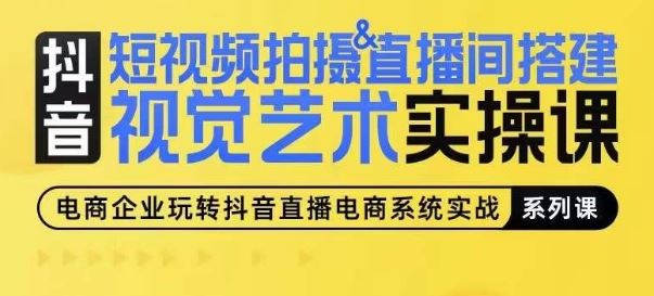 短视频拍摄&直播间搭建视觉艺术实操课，手把手场景演绎，从0-1短视频实操课-一起网创