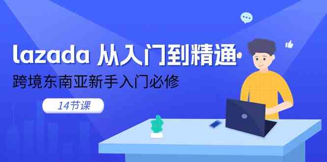 lazada从入门到精通，跨境东南亚新手入门必修（14节课）-一起网创
