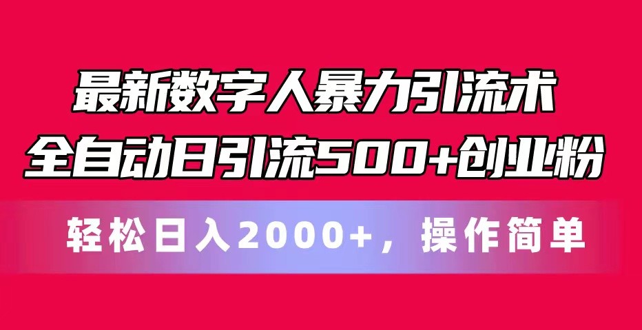 最新数字人暴力引流术全自动日引流500+创业粉轻松日入2000+，操作简单-一起网创