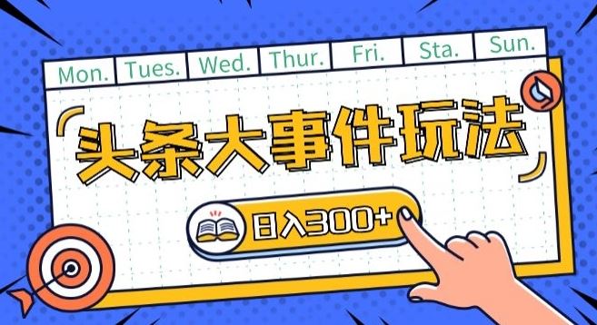 头条最新大事件玩法头条首发，可矩阵操作，单号日入一两张【揭秘】-一起网创