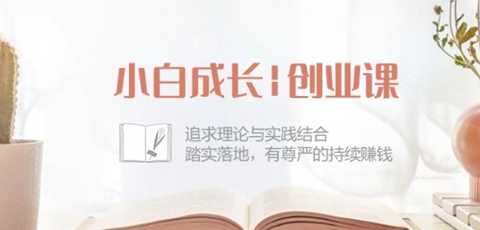 小白成长创业课：追求理论与实践结合，踏实落地，有尊严的持续赚钱-42节-一起网创