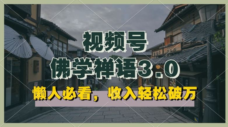 懒人必看，视频号佛学禅语3.0.纯原创视频，每天1-2小时，收益高，可以矩阵操作【揭秘】-一起网创