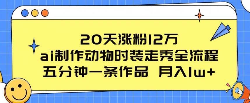 20天涨粉12万，ai制作动物时装走秀全流程，五分钟一条作品，流量大【揭秘】-一起网创