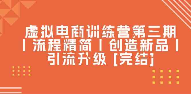 虚拟电商训练营第三期丨流程精简丨创造新品丨引流升级 [完结]-一起网创