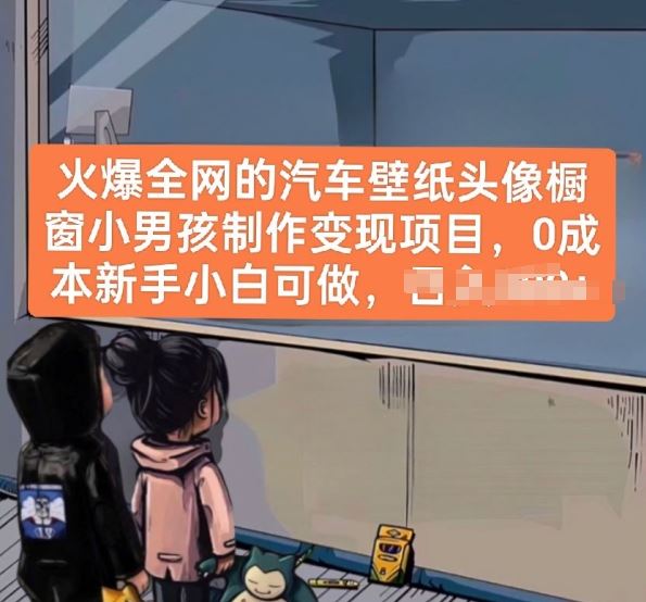 火爆全网的汽车壁纸头像橱窗小男孩制作变现项目，0成本新手小白可做-一起网创