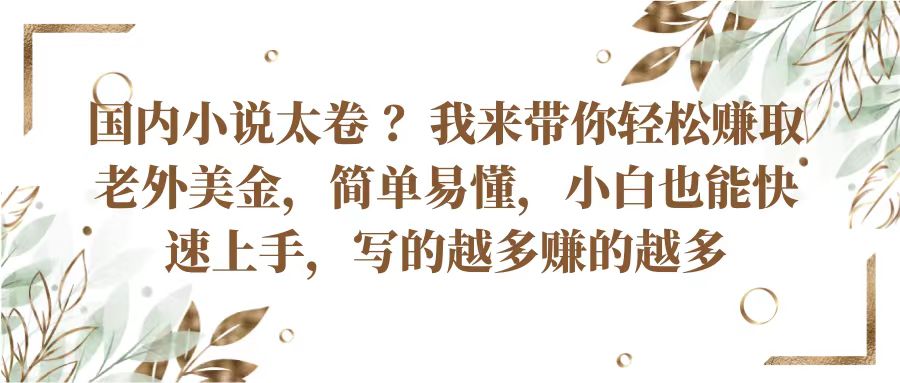 国内小说太卷？带你轻松赚取老外美金，简单易懂小白也能快速上手，写的越多赚的越多-一起网创