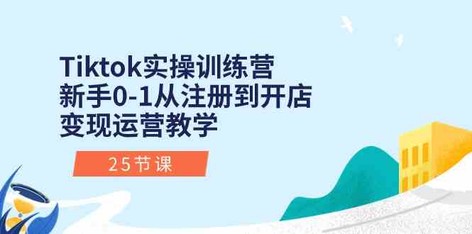 Tiktok实操训练营：新手0-1从注册到开店变现运营教学（25节课）-一起网创