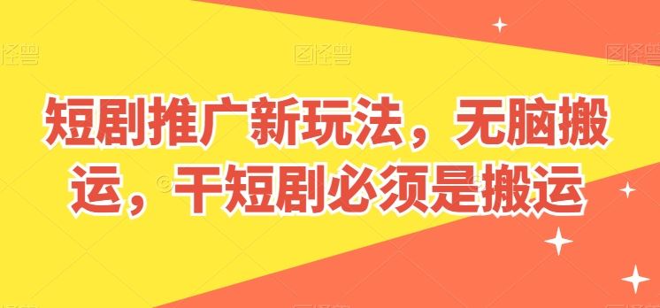 短剧推广新玩法，无脑搬运，干短剧必须是搬运【揭秘】-一起网创