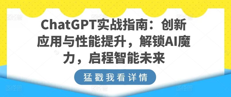 ChatGPT实战指南：创新应用与性能提升，解锁AI魔力，启程智能未来-一起网创