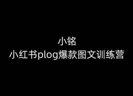 小铭-小红书plog爆款图文训练营，教你从0-1做小红书-一起网创