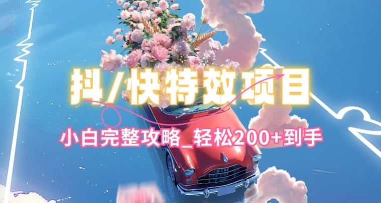抖音快手双平台特效教程，玩法简单，小白完整攻略，轻松100+到手【揭秘】-一起网创