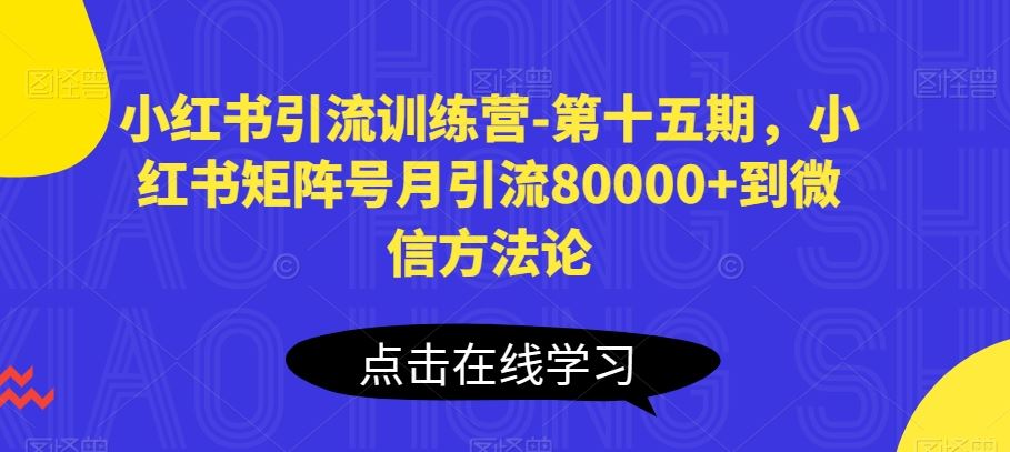 小红书引流训练营-第十五期，小红书矩阵号月引流80000+到微信方法论-一起网创