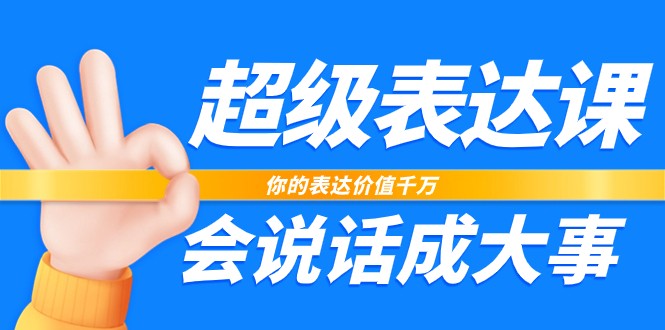 超级表达课，你的表达价值千万，会说话成大事（37节完整版）-一起网创