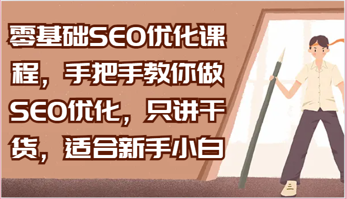 零基础SEO优化课程，手把手教你做SEO优化，只讲干货，适合新手小白-一起网创