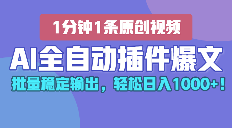 AI全自动插件输出爆文，批量稳定输出，1分钟一条原创文章，轻松日入1000+！-一起网创