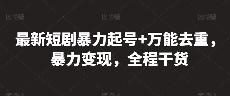 最新短剧暴力起号+万能去重，暴力变现，全程干货【揭秘】-一起网创