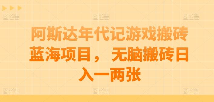 阿斯达年代记游戏搬砖蓝海项目， 无脑搬砖日入一两张【揭秘】-一起网创
