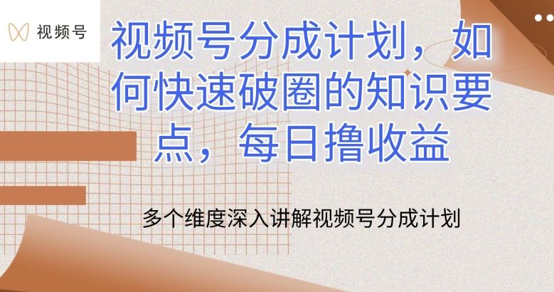 视频号分成计划，如何快速破圈的知识要点，每日撸收益【揭秘】-一起网创