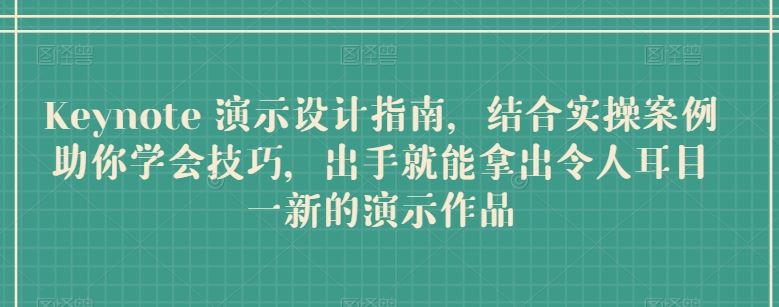 Keynote 演示设计指南，结合实操案例助你学会技巧，出手就能拿出令人耳目一新的演示作品-一起网创