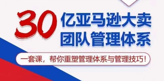 30亿亚马逊大卖团队管理体系，一套课，帮你重塑管理体系与管理技巧-一起网创