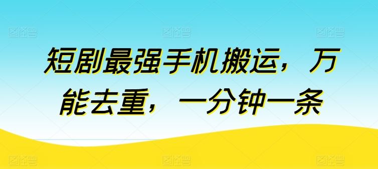 短剧最强手机搬运，万能去重，一分钟一条-一起网创