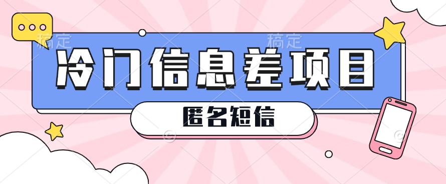 利用信息差操作的冷门赚钱项目，揭秘“匿名短信”日赚几十几百的玩法-一起网创