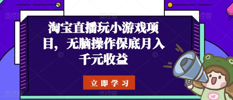 淘宝直播玩小游戏项目，无脑操作保底月入千元收益-一起网创