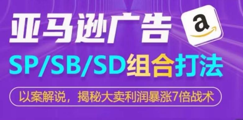 亚马逊SP/SB/SD广告组合打法，揭秘大卖利润暴涨7倍战术-一起网创