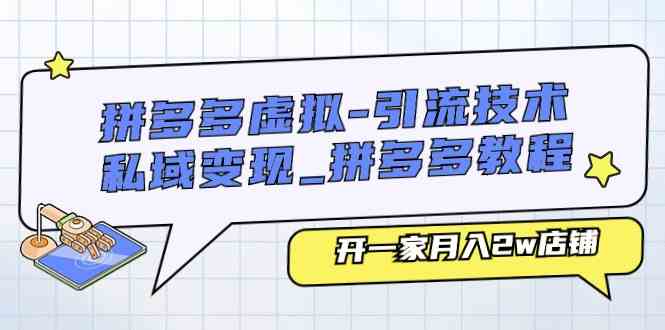拼多多虚拟引流技术与私域变现-拼多多教程：开一家月入2w店铺-一起网创