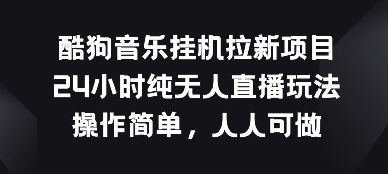 酷狗音乐挂JI拉新项目，24小时纯无人直播玩法，操作简单人人可做【揭秘】-一起网创