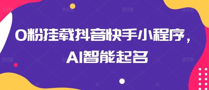 0粉挂载抖音快手小程序，AI智能起名-一起网创