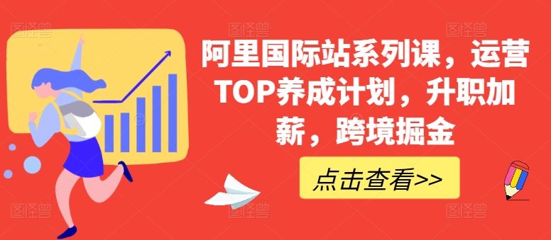 阿里国际站系列课，运营TOP养成计划，升职加薪，跨境掘金-一起网创
