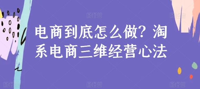 电商到底怎么做？淘系电商三维经营心法-一起网创
