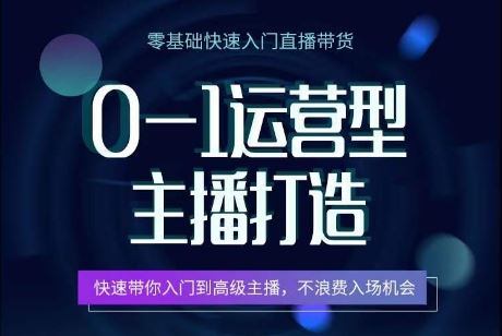 0-1运营型主播打造，​快速带你入门高级主播，不浪费入场机会-一起网创