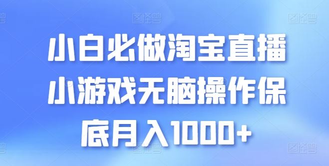 小白必做淘宝直播小游戏无脑操作保底月入1000+【揭秘】-一起网创