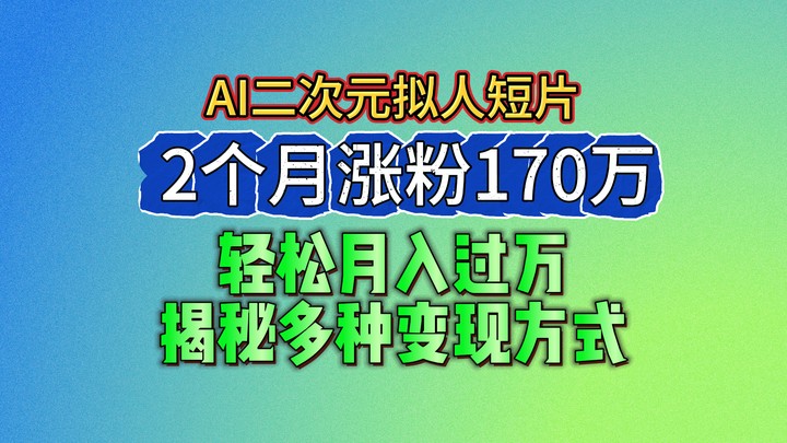 2024最新蓝海AI生成二次元拟人短片，2个月涨粉170万，轻松月入过万，揭秘多种变现方式-一起网创
