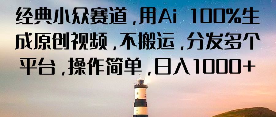 经典小众赛道，用Ai 100%生成原创视频，不搬运，分发多个平台，操作简单，日入1000+-一起网创