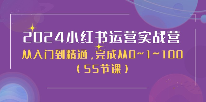 2024小红书运营实战营，从入门到精通，完成从0~1~100（51节课）-一起网创