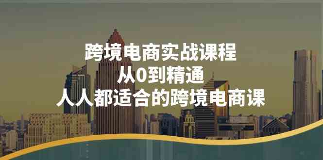 跨境电商实战课程：从0到精通，人人都适合的跨境电商课（14节课）-一起网创