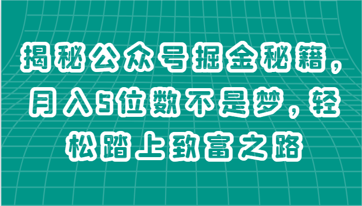 揭秘公众号掘金秘籍，月入5位数不是梦，轻松踏上致富之路-一起网创