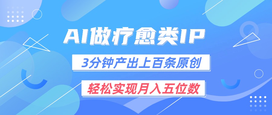 用AI做疗愈IP，3分钟可产出上百条原创，轻松实现月入五位数-一起网创