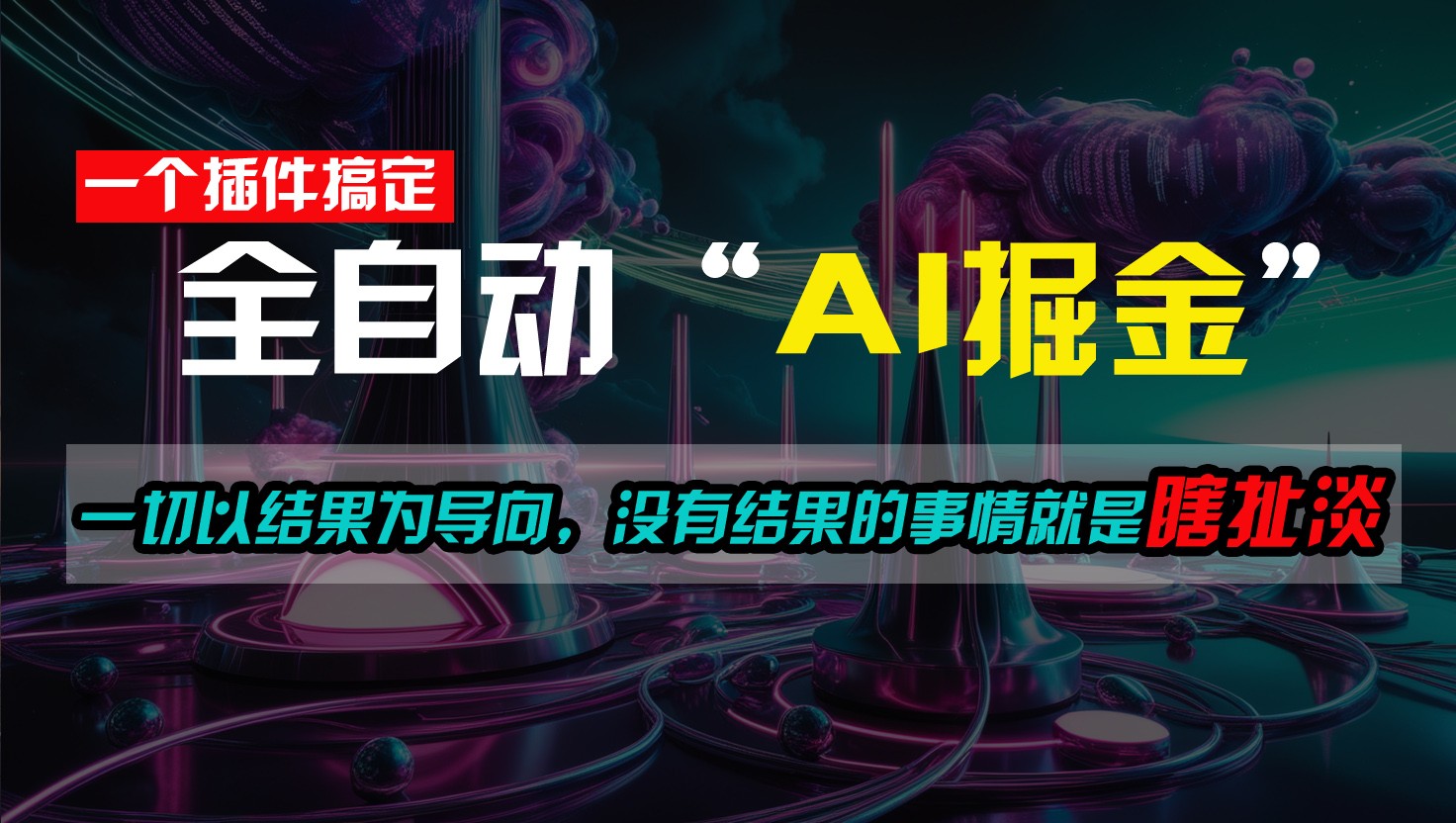 一插件搞定！每天半小时，日入500＋，一切以结果为导向，没有结果的事情就是瞎扯淡-一起网创