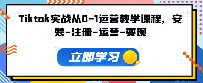 Tiktok实战从0-1运营教学课程，安装-注册-运营-变现-一起网创